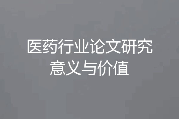 医药行业论文研究意义与价值