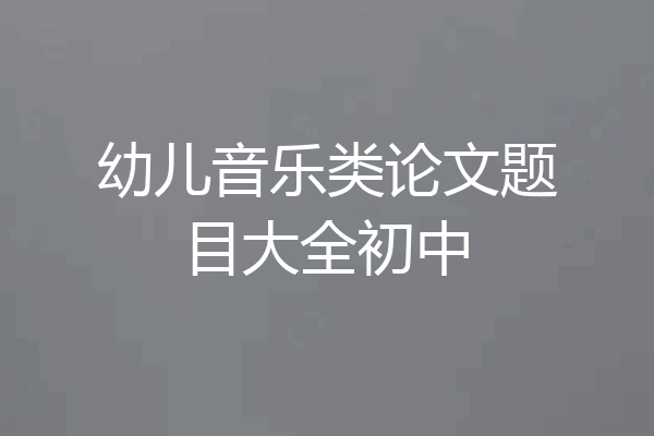 幼儿音乐类论文题目大全初中