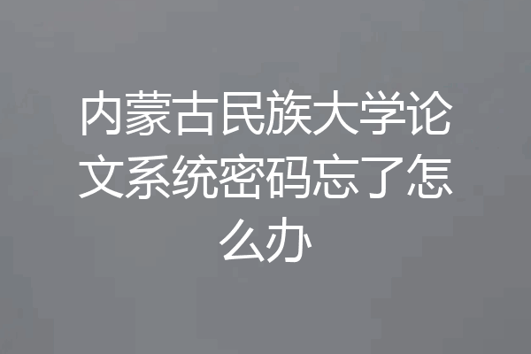 内蒙古民族大学论文系统密码忘了怎么办