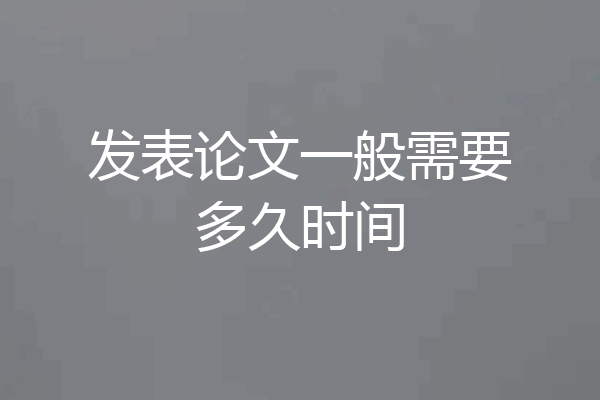 发表论文一般需要多久时间