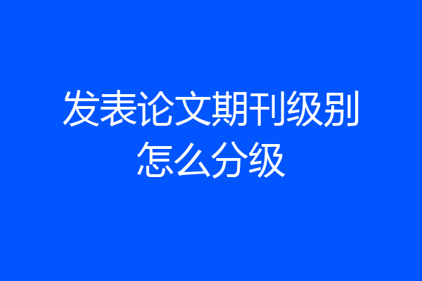 发表论文期刊级别怎么分级