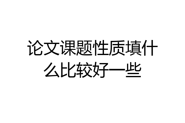 论文课题性质填什么比较好一些