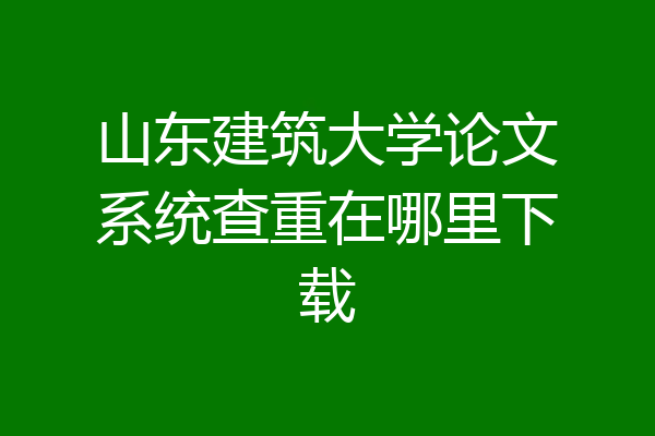 山东建筑大学论文系统查重在哪里下载