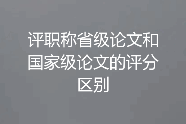 评职称省级论文和国家级论文的评分区别