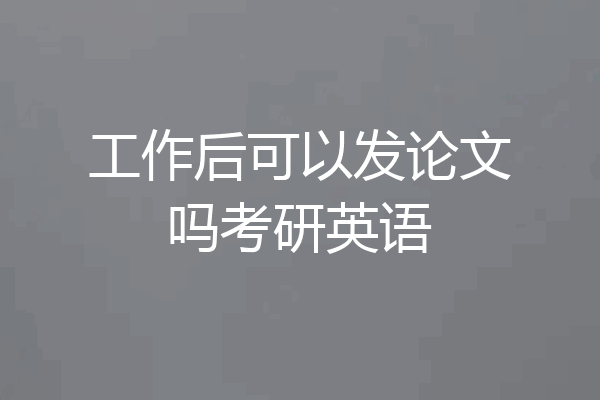 工作后可以发论文吗考研英语
