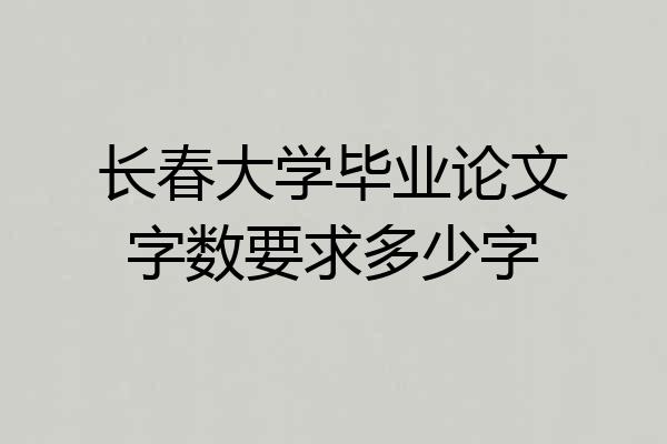 长春大学毕业论文字数要求多少字