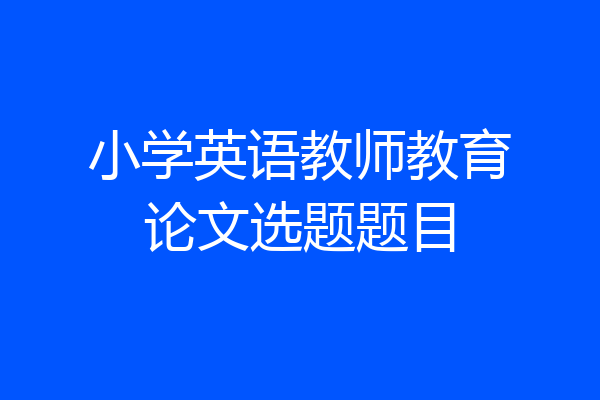 小学英语教师教育论文选题题目