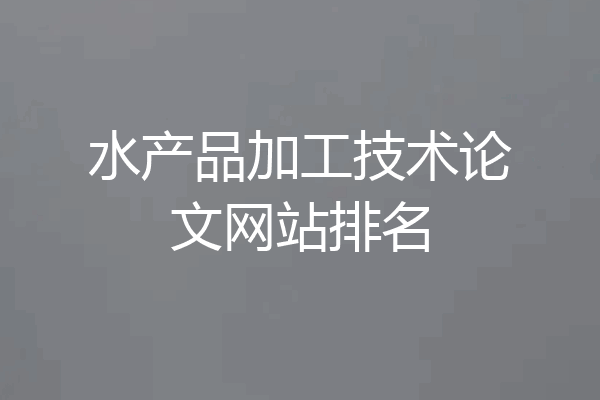 水产品加工技术论文网站排名