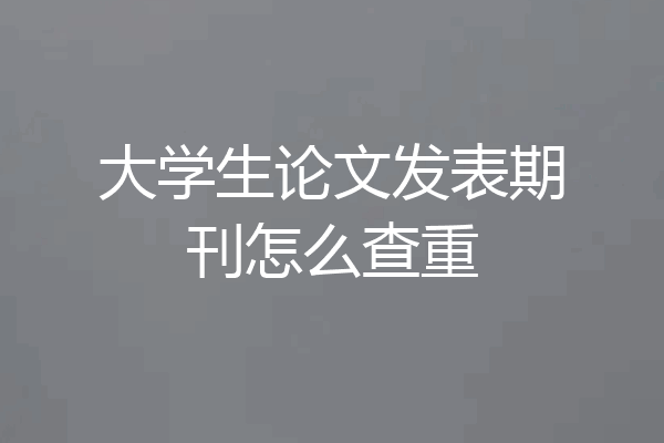 大学生论文发表期刊怎么查重