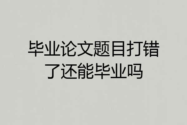 毕业论文题目打错了还能毕业吗