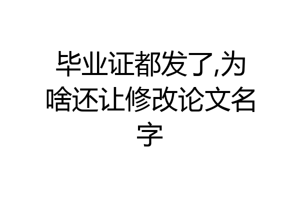 毕业证都发了,为啥还让修改论文名字
