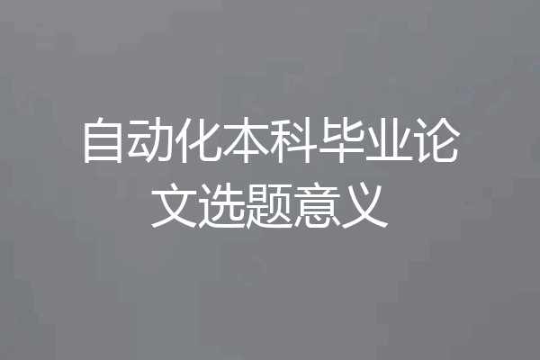 自动化本科毕业论文选题意义