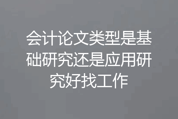 会计论文类型是基础研究还是应用研究好找工作