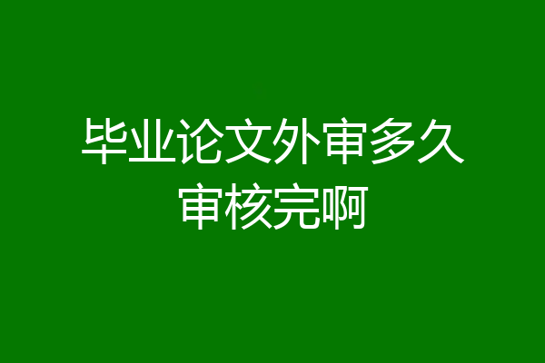 毕业论文外审多久审核完啊