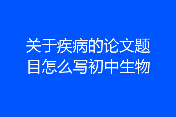 关于疾病的论文题目怎么写初中生物