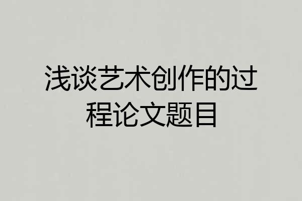 浅谈艺术创作的过程论文题目