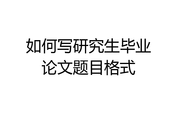 如何写研究生毕业论文题目格式