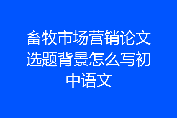 畜牧市场营销论文选题背景怎么写初中语文