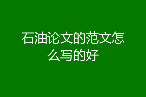 石油论文的范文怎么写的好