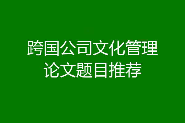 跨国公司文化管理论文题目推荐