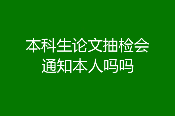 本科生论文抽检会通知本人吗吗