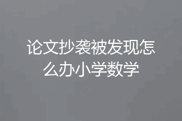论文抄袭被发现怎么办小学数学