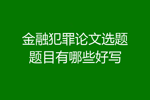 金融犯罪论文选题题目有哪些好写