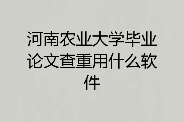 河南农业大学毕业论文查重用什么软件