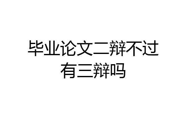 毕业论文二辩不过有三辩吗