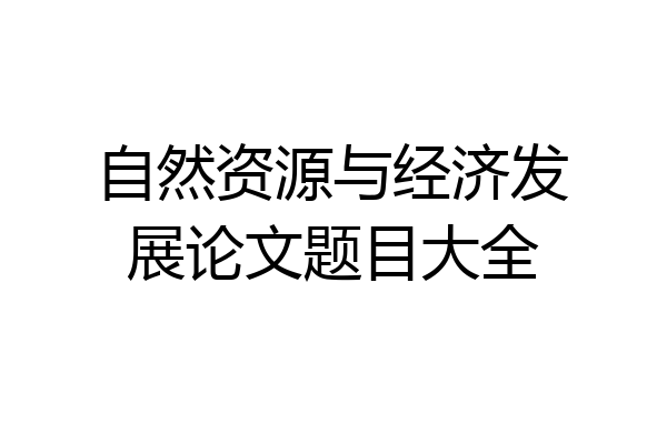 自然资源与经济发展论文题目大全