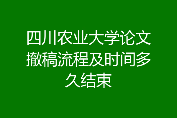 四川农业大学论文撤稿流程及时间多久结束