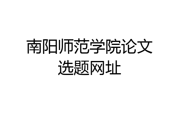 南阳师范学院论文选题网址