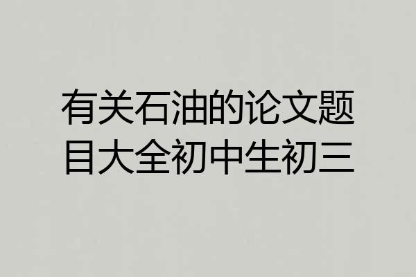 有关石油的论文题目大全初中生初三