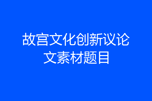 故宫文化创新议论文素材题目