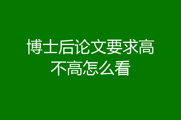 博士后论文要求高不高怎么看