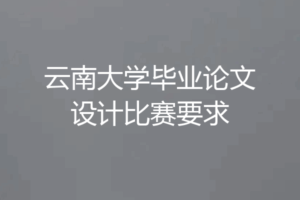 云南大学毕业论文设计比赛要求