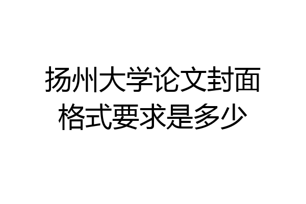 扬州大学论文封面格式要求是多少