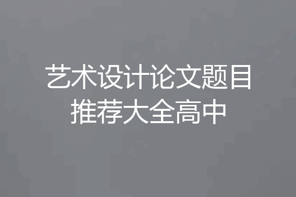 艺术设计论文题目推荐大全高中