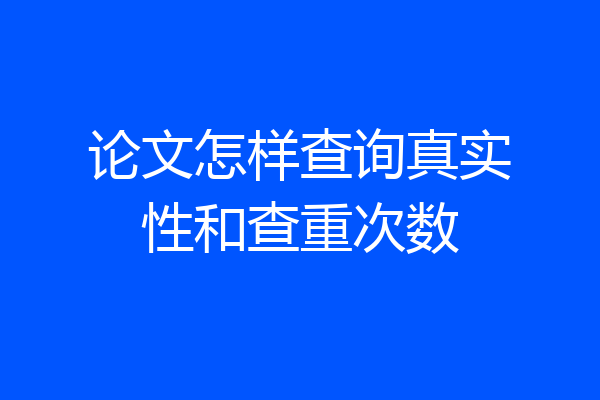 论文怎样查询真实性和查重次数