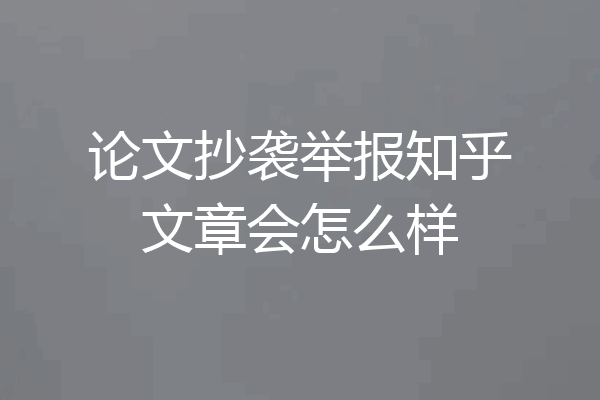 论文抄袭举报知乎文章会怎么样