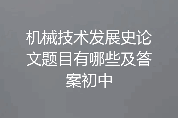 机械技术发展史论文题目有哪些及答案初中