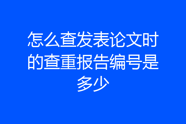 怎么查发表论文时的查重报告编号是多少