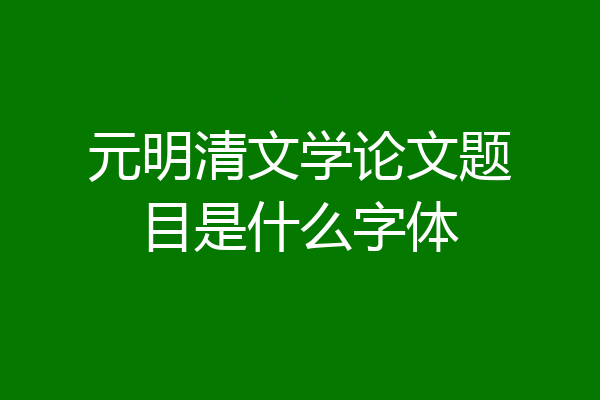 元明清文学论文题目是什么字体