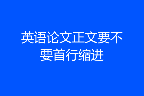 英语论文正文要不要首行缩进