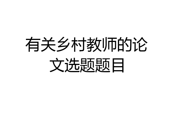 有关乡村教师的论文选题题目