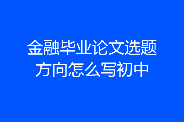 金融毕业论文选题方向怎么写初中