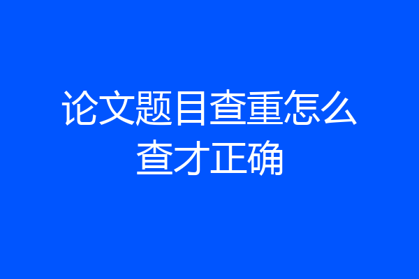 论文题目查重怎么查才正确