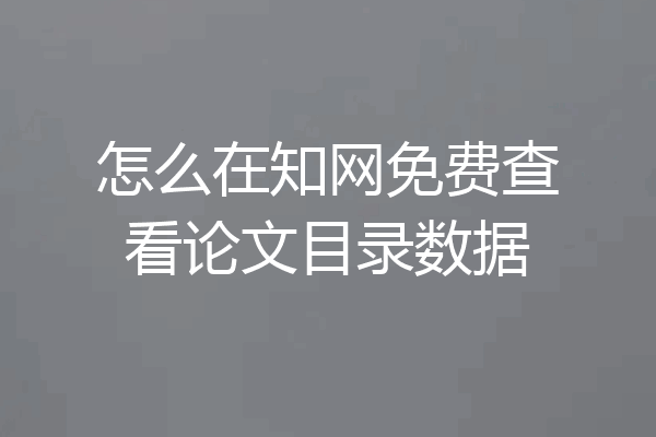 怎么在知网免费查看论文目录数据