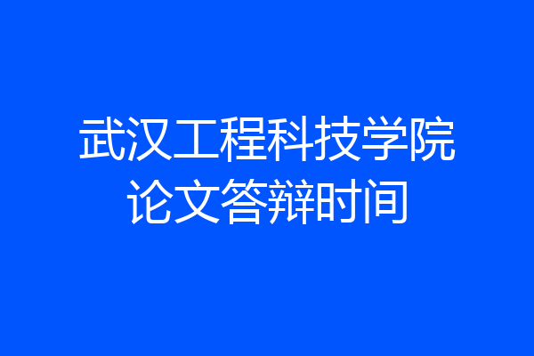 武汉工程科技学院论文答辩时间