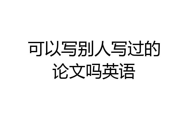 可以写别人写过的论文吗英语